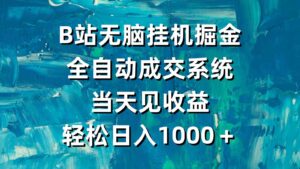 (9262期)B站无脑挂机掘金,全自动成交系统,当天见收益,轻松日入1000+-创客云联盟