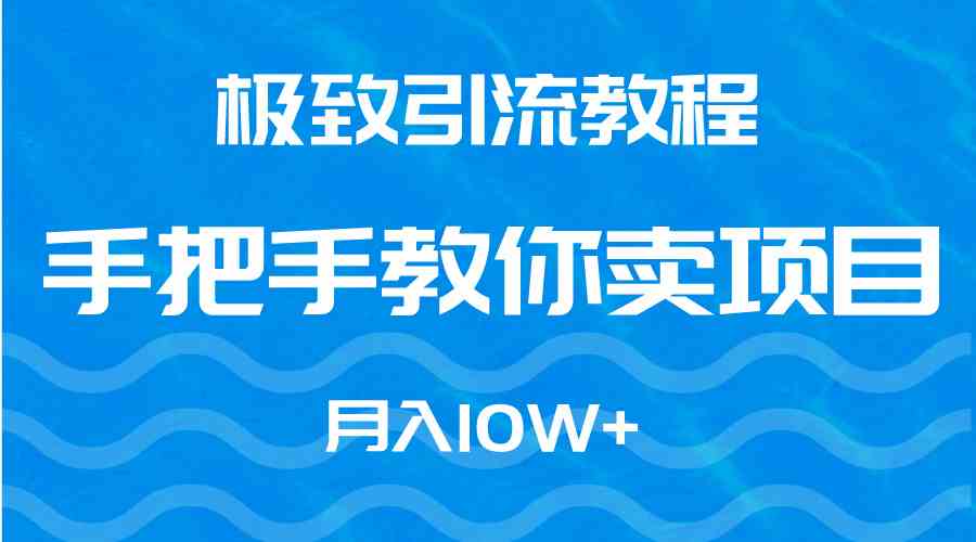 （9265期）极致引流教程，手把手教你卖项目，月入10W+-创客云联盟