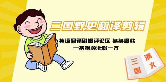 （9264期）三国野史翻译剪辑 英语翻译刷爆评论区 条条爆款一条视频涨粉1w+附888G素材-创客云联盟
