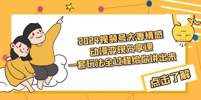 （9265期）2024视频号夫妻情感动漫变现分享课 一套玩法全过程给你讲出来（教程+素材）-创客云联盟