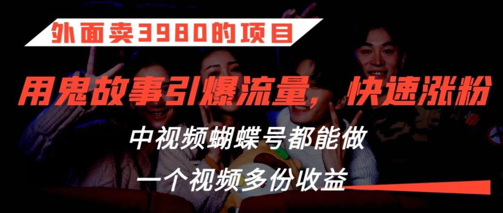 外面卖3980的项目，鬼故事引爆流量打法，中视频、蝴蝶号都能做，一个视频多份收益【揭秘】-创客云联盟