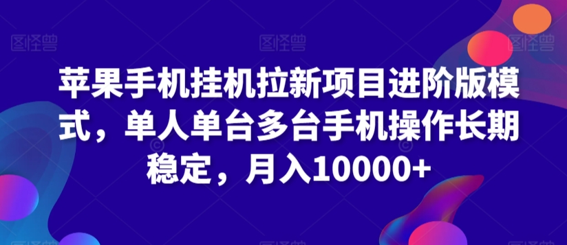 苹果手机挂机拉新项目进阶版模式，单人单台多台手机操作长期稳定，月入10000+-创客云联盟