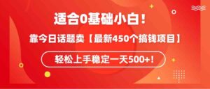 （9268期）适合0基础小白！靠今日话题卖【最新450个搞钱方法】轻松上手稳定一天500+！-创客云联盟