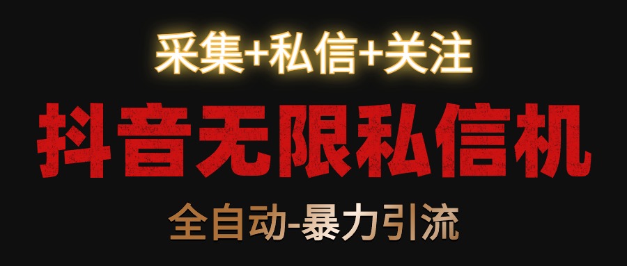 抖音无限私信机！采集+私信+关注，全自动暴力引流！-创客云联盟