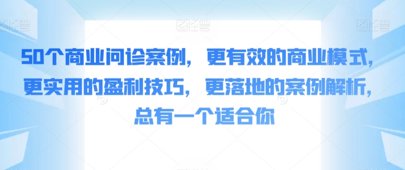 50个商业问诊案例，更有效的商业模式，更实用的盈利技巧，更落地的案例解析，总有一个适合你-创客云联盟