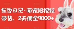 东哲日记·萌宠短视频带货，2天佣金9000+-创客云联盟