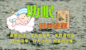 助眠式民间故事最新玩法，全平台发布，多管道收益，制作简单【附素材合集】-创客云联盟
