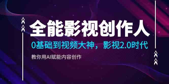 （9271期）全能影视-创作人，0基础到视频大神，影视2.0时代，教你用AI赋能内容创作-创客云联盟