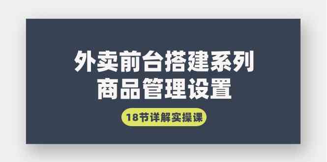 （9274期）外卖前台搭建系列｜商品管理设置，18节详解实操课-创客云联盟