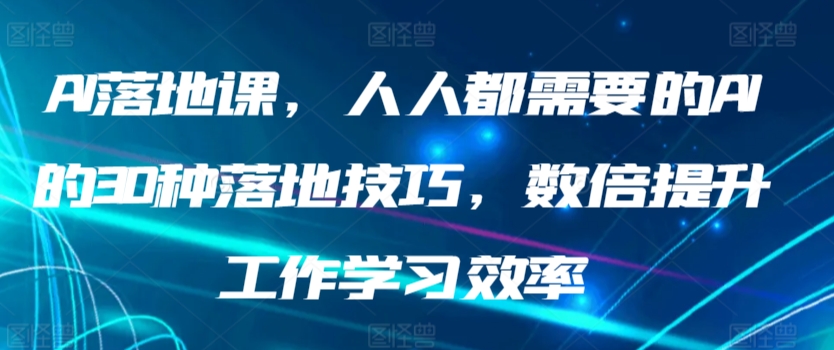 AI落地课，人人都需要的AI的30种落地技巧，数倍提升工作学习效率-创客云联盟