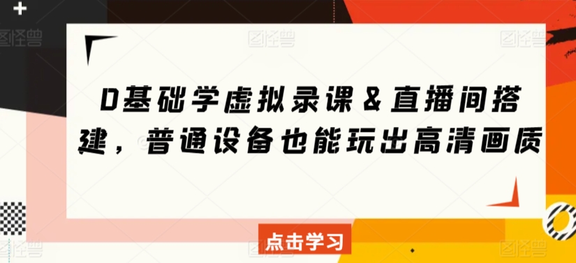 0基础学虚拟录课＆直播间搭建，普通设备也能玩出高清画质-创客云联盟