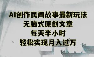 创作民间故事最新玩法,无脑式原创文章,每天半小时,轻松实现月入过万-创客云联盟