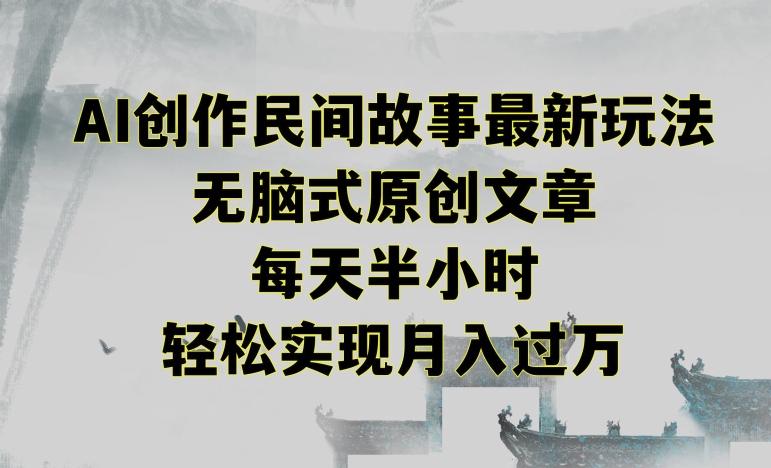 创作民间故事最新玩法，无脑式原创文章，每天半小时，轻松实现月入过万-创客云联盟