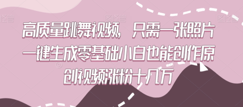 高质量跳舞视频，只需一张照片一键生成零基础小白也能创作原创视频涨粉十几万-创客云联盟