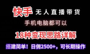 快手无人直播带货，手机电脑都可以，18种变现思路详解，搭建简单日佣2500+-创客云联盟