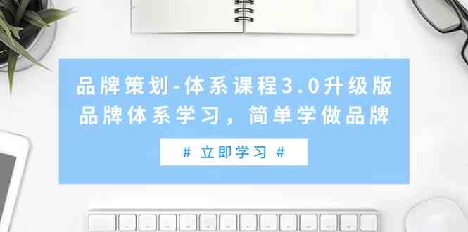 （9284期）品牌策划-体系课程3.0升级版，品牌体系学习，简单学做品牌（高清无水印）-创客云联盟