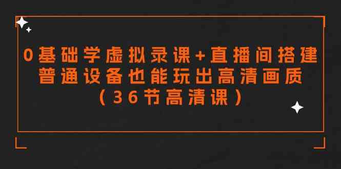 （9285期）零基础学虚拟录课+直播间搭建，普通设备也能玩出高清画质（36节高清课）-创客云联盟
