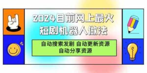 （9293期）2024目前网上最火短剧机器人做法，自动搜索发剧 自动更新资源 自动分享资源-创客云联盟