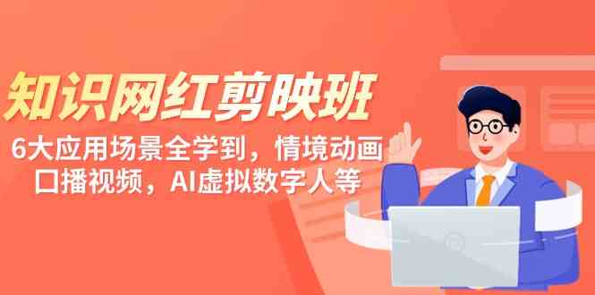 （9302期）知识 网红剪映班，6大应用 场景全学到，情境动画，囗播视频，AI虚拟数字人-创客云联盟