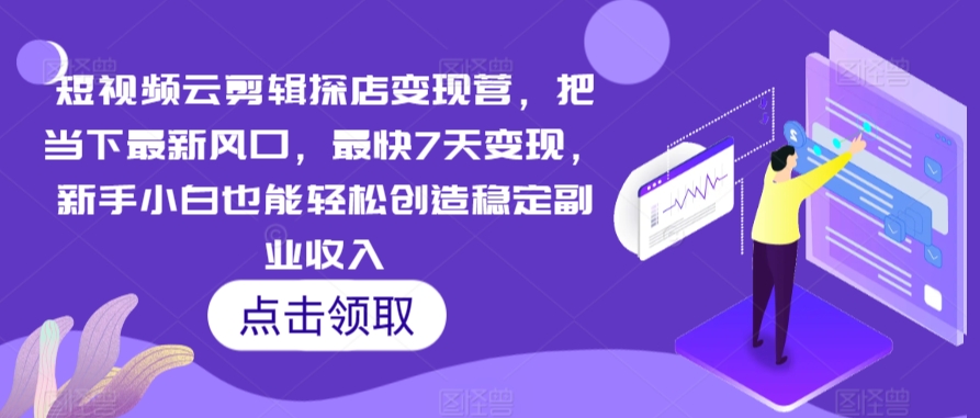 短视频云剪辑探店变现营，把当下最新风口，最快7天变现，新手小白也能轻松创造稳定副业收入-创客云联盟