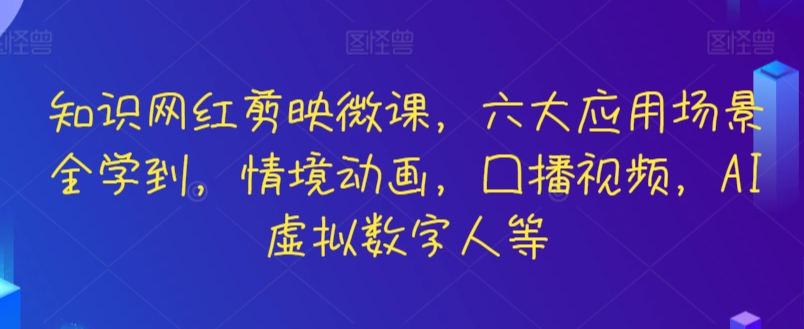 知识网红剪映微课，六大应用场景全学到，情境动画，囗播视频，AI虚拟数字人等-创客云联盟