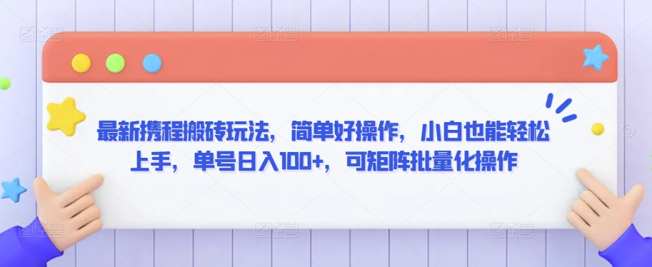 最新携程搬砖玩法，简单好操作，小白也能轻松上手，单号日入100+，可矩阵批量化操作-创客云联盟