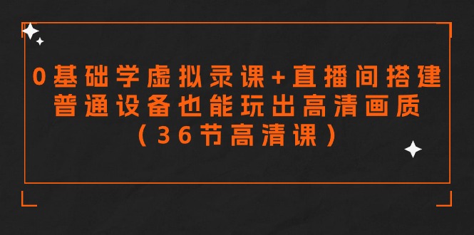 零基础学虚拟录课+直播间搭建，普通设备也能玩出高清画质（36节高清课）-创客云联盟
