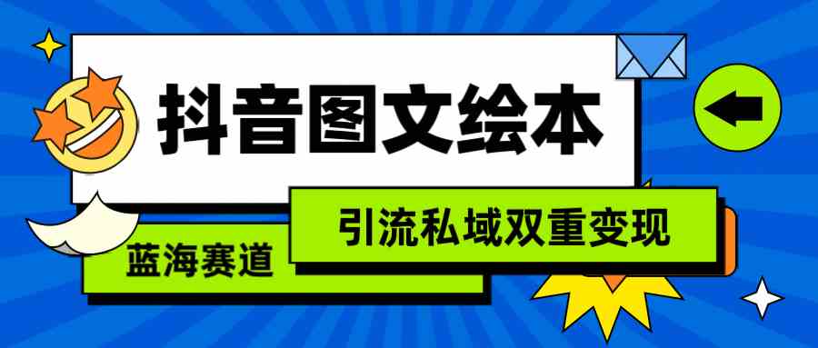 （9309期）抖音图文绘本，简单搬运复制，引流私域双重变现（教程+资源）-创客云联盟