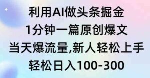 （9307期）利用AI做头条掘金，1分钟一篇原创爆文，当天爆流量，新人轻松上手-创客云联盟