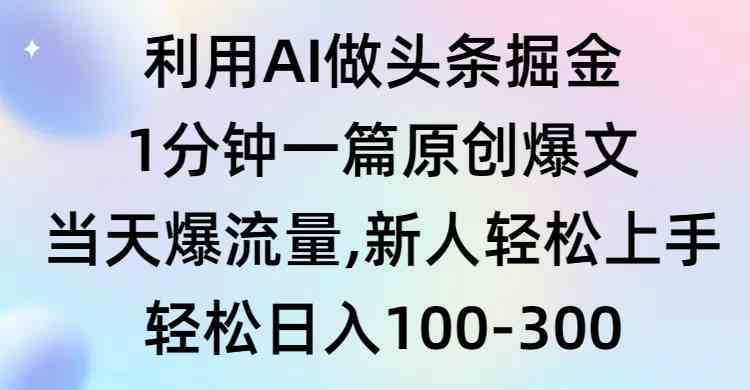 （9307期）利用AI做头条掘金，1分钟一篇原创爆文，当天爆流量，新人轻松上手-创客云联盟