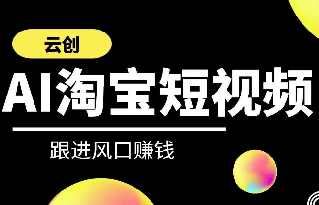 云创-AI短视频系列课程，快速理解带货短视频+AI运用-创客云联盟