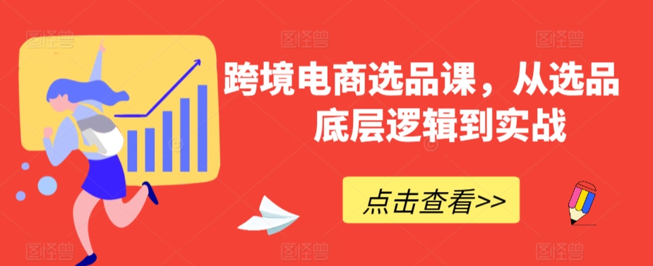 跨境电商选品课，从选品到底层逻辑到实战-创客云联盟