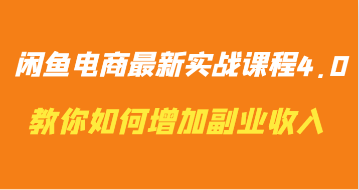 闲鱼电商最新实战课程4.0-教你如何快速增加副业收入-创客云联盟