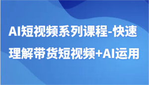 AI短视频系列课程-快速理解带货短视频+AI工具短视频运用-创客云联盟