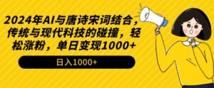 2024年AI与唐诗宋词结合,传统与现代科技的碰撞,轻松涨粉,单日变现1000+-创客云联盟