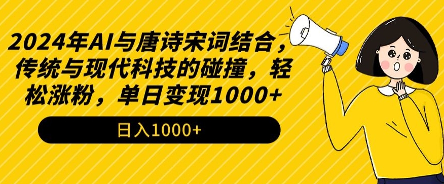 2024年AI与唐诗宋词结合，传统与现代科技的碰撞，轻松涨粉，单日变现1000+-创客云联盟