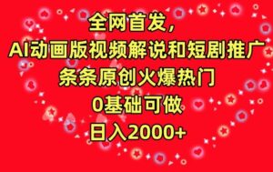 全网首发，AI动画版视频解说和短剧推广，条条原创火爆热门，0基础可做，日入2000+-创客云联盟