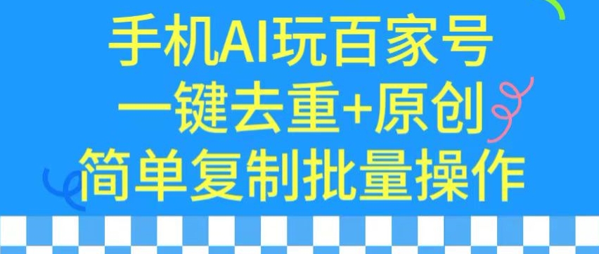 用手机AI玩百家号，一键去重+原创，简单复制批量操作-创客云联盟