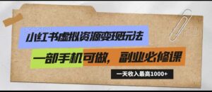 小红书虚拟资源变现玩法,一天最高收入1000+一部手机可做,新手必修课-创客云联盟