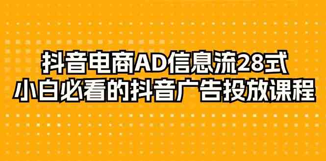 抖音电商AD信息流28式，小白必看的抖音广告投放课程（29节课）-创客云联盟