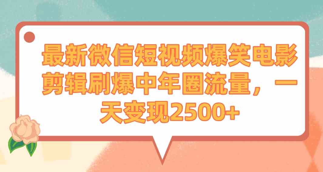 （9310期）最新微信短视频爆笑电影剪辑刷爆中年圈流量，一天变现2500+-创客云联盟