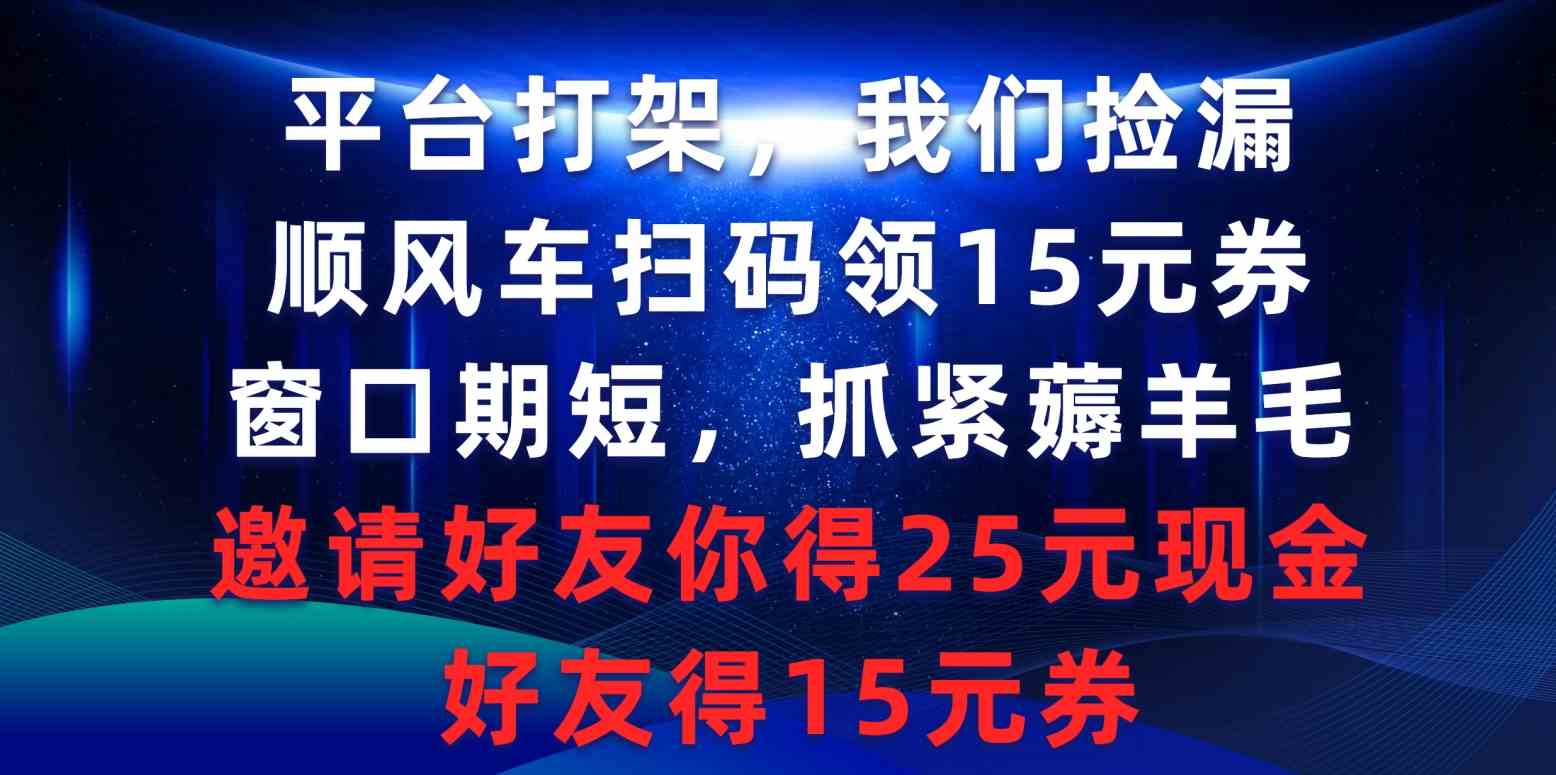 （9316期）平台打架我们捡漏，顺风车扫码领15元券，窗口期短抓紧薅羊毛，邀请好友…-创客云联盟