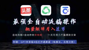 （9318期）最强全自动一键洗稿存稿操作，批量出爆文，头条，公众号都能用，月入过w…-创客云联盟