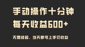 （9324期）手动操作十分钟，每天收益600+，当天实操当天见收益-创客云联盟