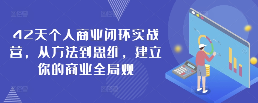 42天个人商业闭环实战营，从方法到思维，建立你的商业全局观-创客云联盟
