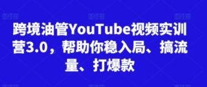跨境油管YouTube视频实训营3.0，帮助你稳入局、搞流量、打爆款-创客云联盟