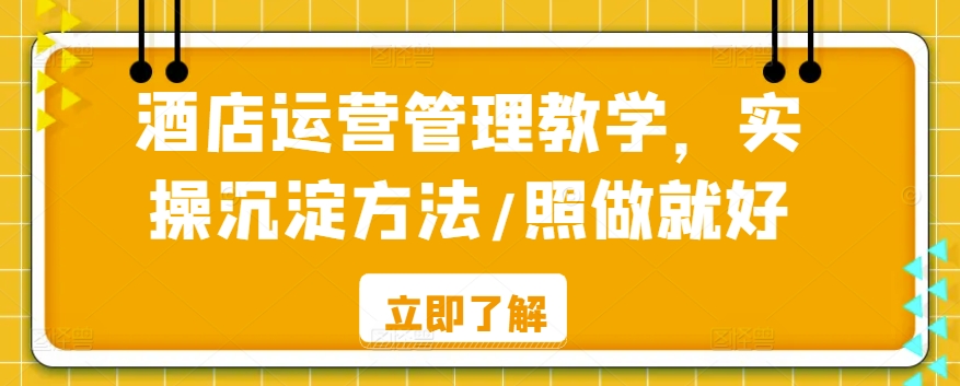 酒店运营管理教学，实操沉淀方法/照做就好-创客云联盟