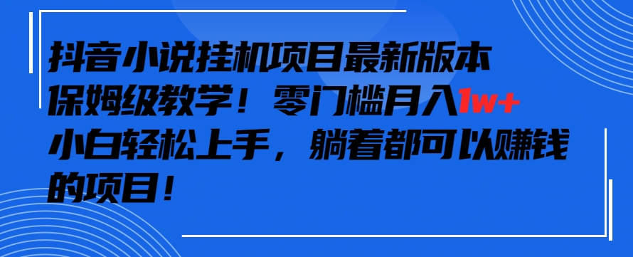 抖音最新小说挂机项目，保姆级教学，零成本月入1w+，小白轻松上手-创客云联盟