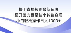 快手直播短剧最新玩法,强开磁力巨星挂小铃铛变现,小白轻松操作日入1000+-创客云联盟