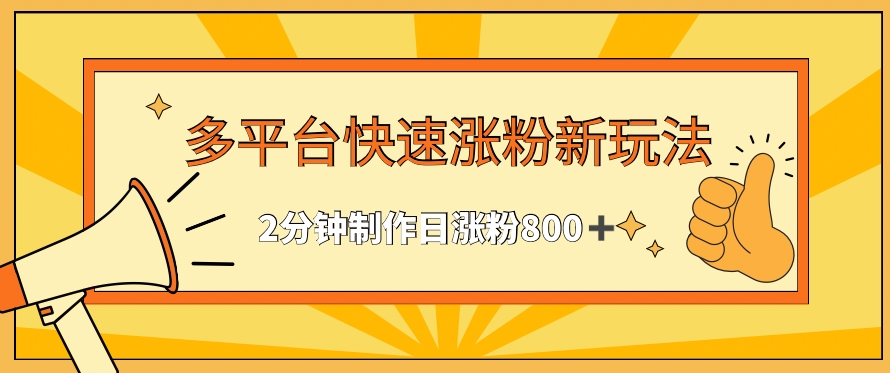 多平台快速涨粉最新玩法，2分钟制作，日涨粉800+-创客云联盟